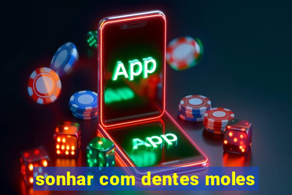 sonhar com dentes moles